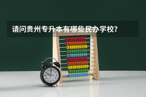 请问贵州专升本有哪些民办学校？