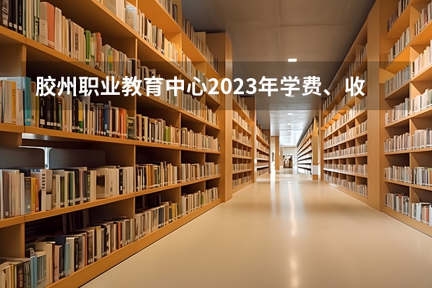 胶州职业教育中心2023年学费、收费多少