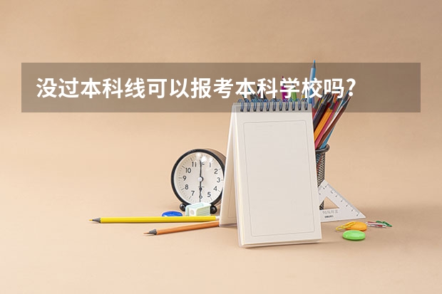 没过本科线可以报考本科学校吗?