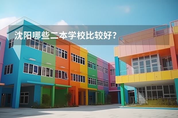 沈阳哪些二本学校比较好？