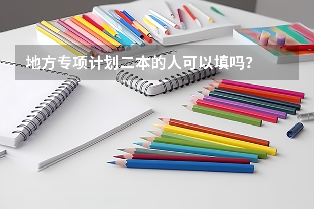 地方专项计划二本的人可以填吗？