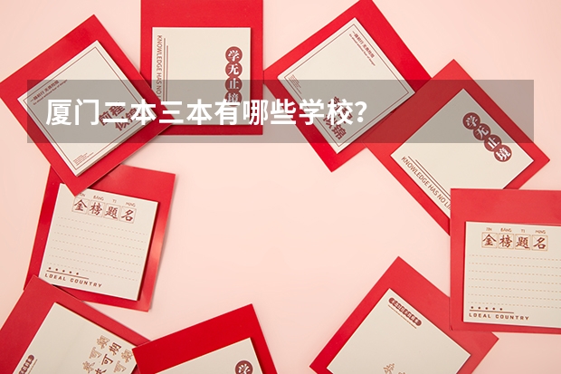 厦门二本三本有哪些学校？