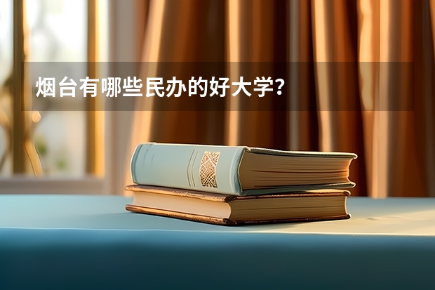 烟台有哪些民办的好大学？