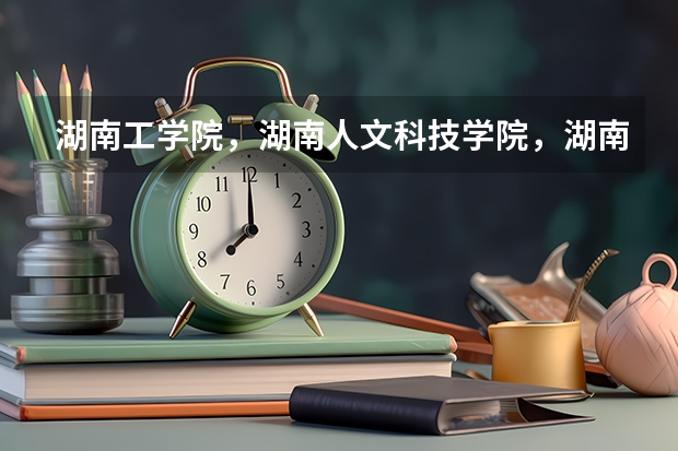 湖南工学院,湖南人文科技学院,湖南科技学院哪个学校好一些!