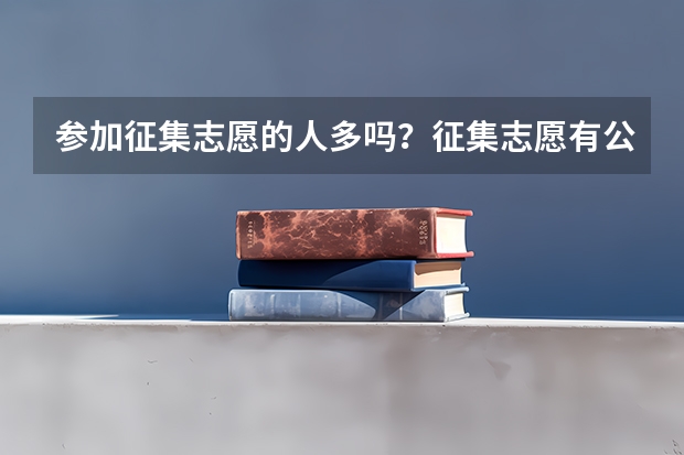 参加征集志愿的人多吗？征集志愿有公办二本吗？