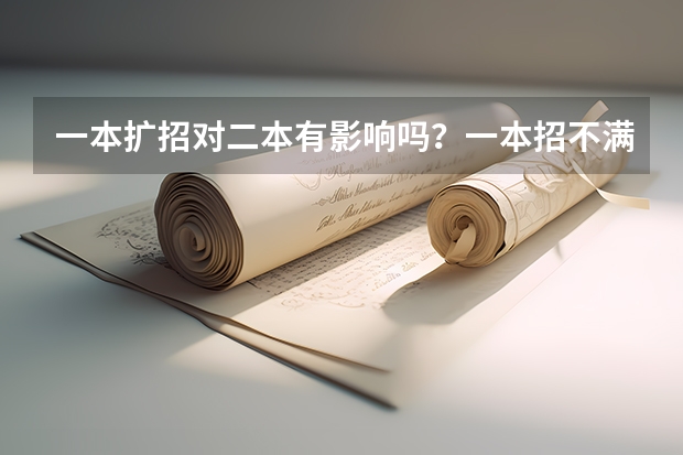 一本扩招对二本有影响吗？一本招不满又对二本有什么影响？不懂，希望用白话解释一下