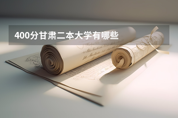 400分甘肃二本大学有哪些