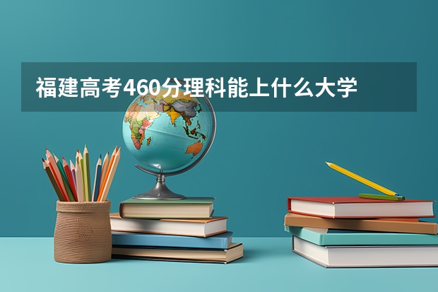 福建高考460分理科能上什么大学