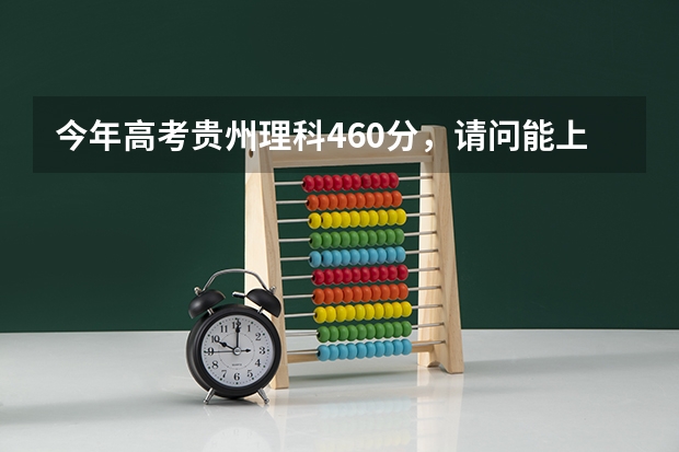 今年高考贵州理科460分，请问能上哪些好一点的二本学校？