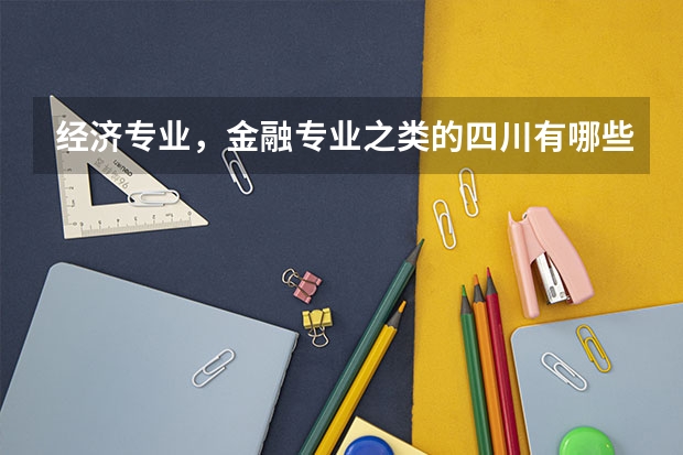 经济专业，金融专业之类的四川有哪些大学不错？一本，二本都行！收分一般多少？