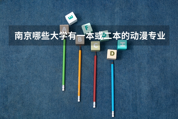 南京哪些大学有一本或二本的动漫专业？