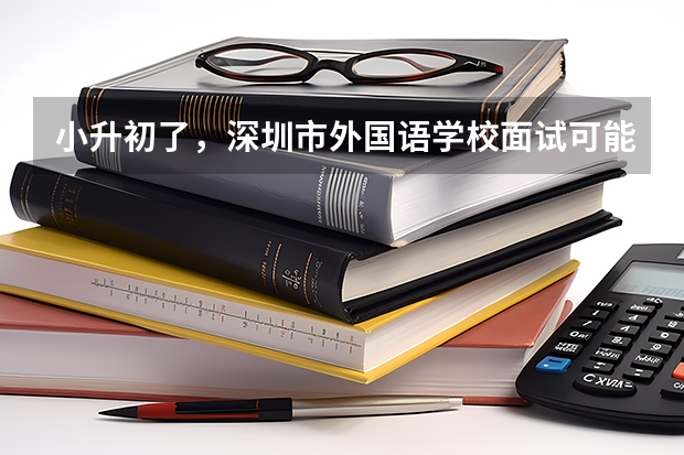小升初了，深圳市外国语学校面试可能有哪些题？应该注意些什么？需要掌握哪些英语口语