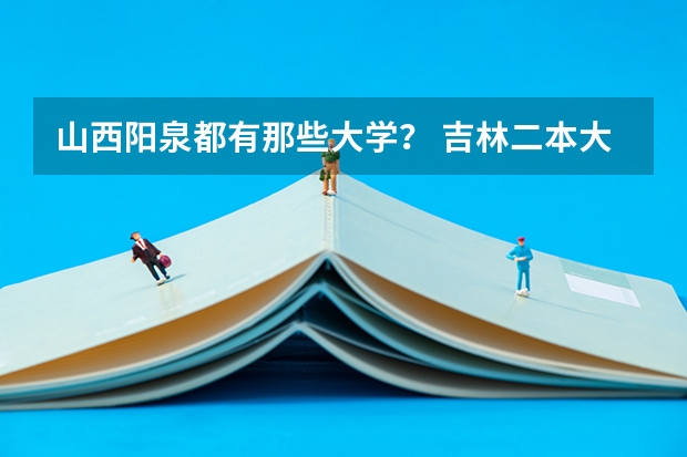 山西阳泉都有那些大学？ 吉林二本大学排名