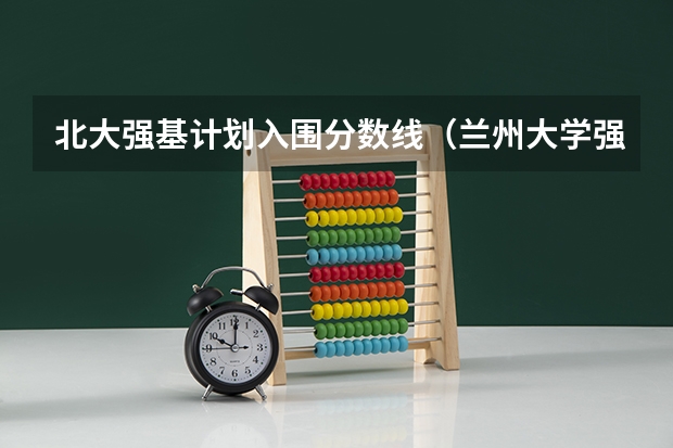 北大强基计划入围分数线（兰州大学强基计划入围分数线）
