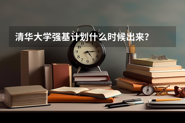 清华大学强基计划什么时候出来？