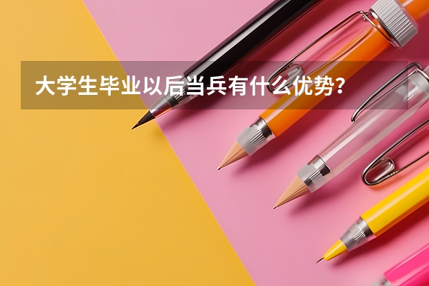 大学生毕业以后当兵有什么优势？