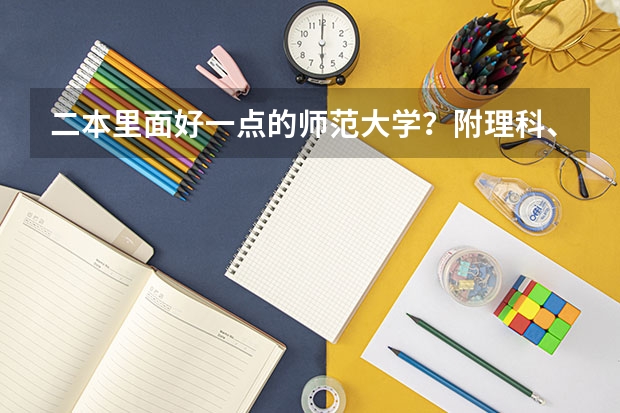 二本里面好一点的师范大学？附理科、文科450分左右师范大学名单（小学教育二本大学排名）