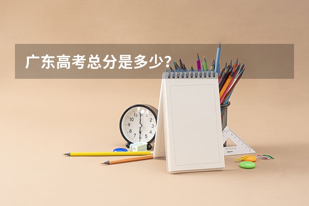 广东高考总分是多少？