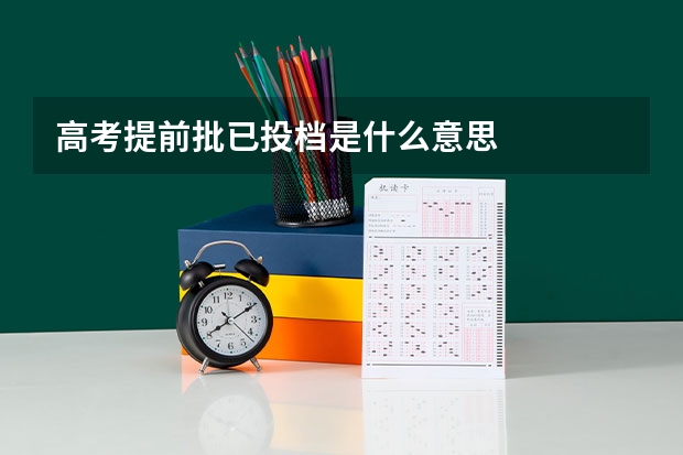 高考提前批已投档是什么意思