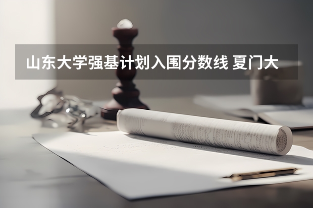山东大学强基计划入围分数线 夏门大学强基计划入围分数线