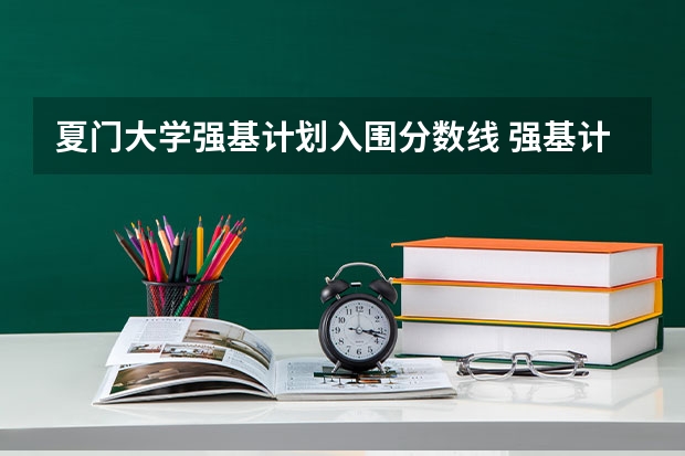夏门大学强基计划入围分数线 强基计划入围分数线