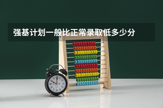 强基计划一般比正常录取低多少分