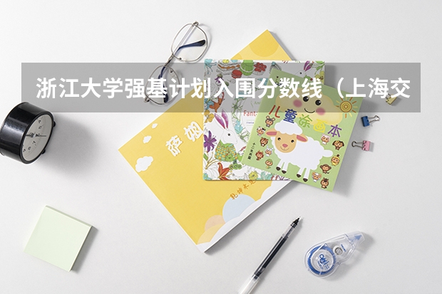 浙江大学强基计划入围分数线（上海交大强基计划2023入围分数线？）