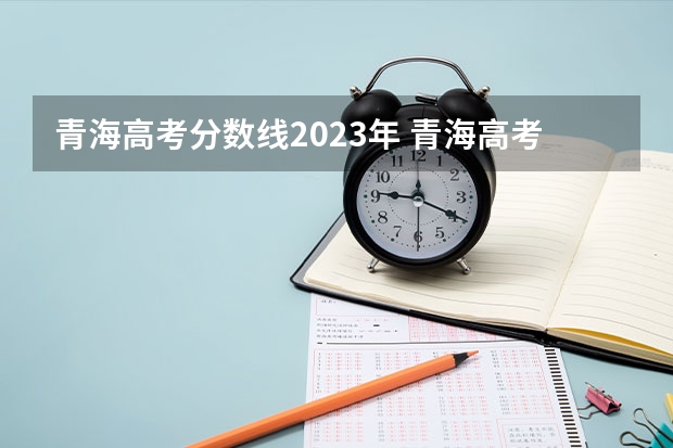 青海高考分数线2023年 青海高考录取分数线公布