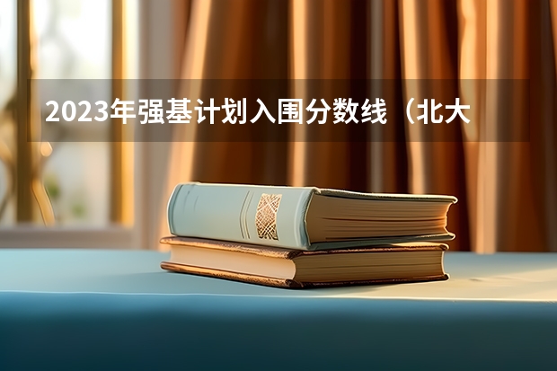 2023年强基计划入围分数线（北大强基计划入围分数线）