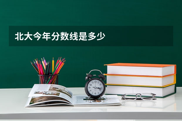 北大今年分数线是多少