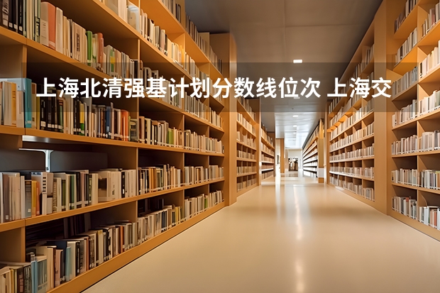 上海北清强基计划分数线位次 上海交大强基计划2023入围分数线？