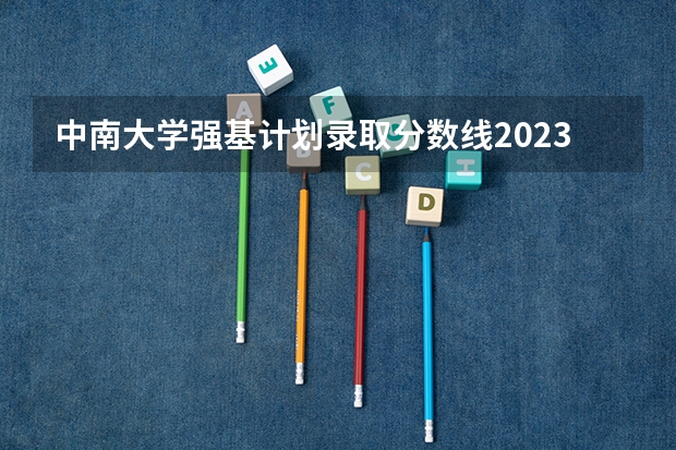 中南大学强基计划录取分数线2023 北大强基计划入围分数线