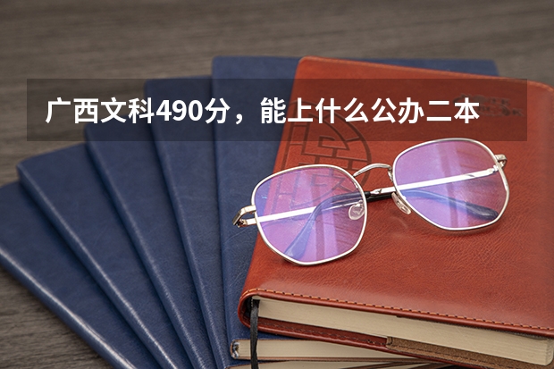 广西文科490分，能上什么公办二本？