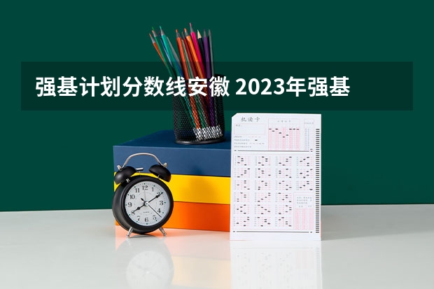 强基计划分数线安徽 2023年强基计划入围分数线