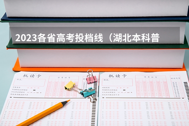 2023各省高考投档线（湖北本科普通批投档录取线）