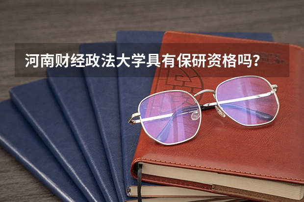 河南财经政法大学具有保研资格吗？