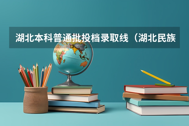 湖北本科普通批投档录取线（湖北民族大学2023投档线）