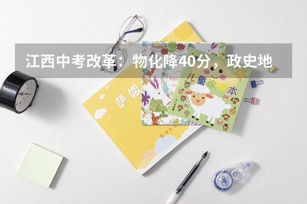 江西中考改革：物化降40分，政史地生加85分，这是跟新高考对标吗？