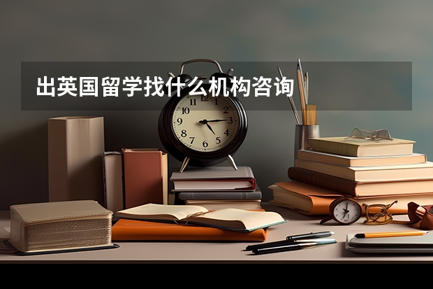 出英国留学找什么机构咨询