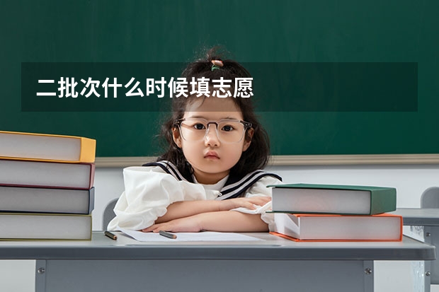 二批次什么时候填志愿