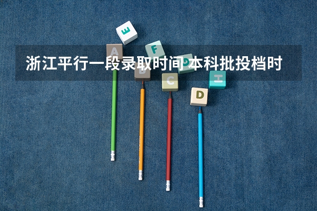 浙江平行一段录取时间 本科批投档时间