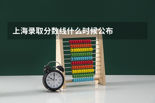 上海录取分数线什么时候公布