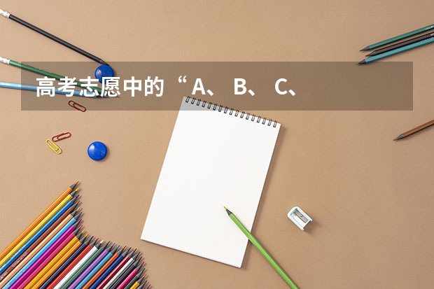 高考志愿中的“ A、 B、 C、 D”是什么意思？