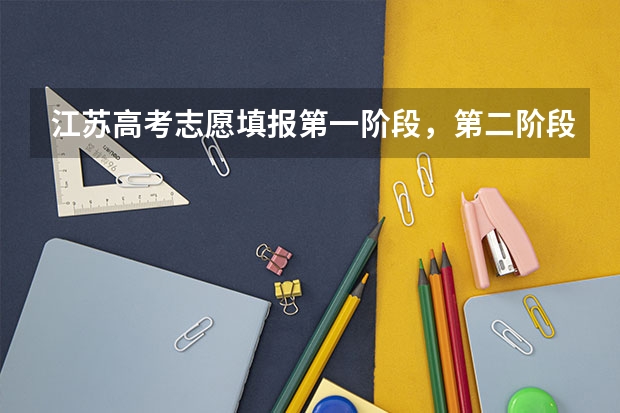 江苏高考志愿填报第一阶段，第二阶段是什么意思？