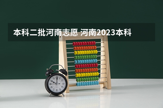 本科二批河南志愿 河南2023本科二批征集志愿名单