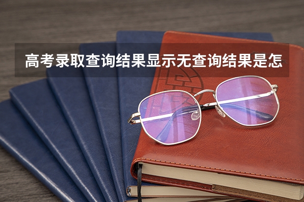 高考录取查询结果显示无查询结果是怎么回事？