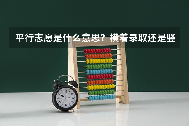 平行志愿是什么意思？横着录取还是竖着？