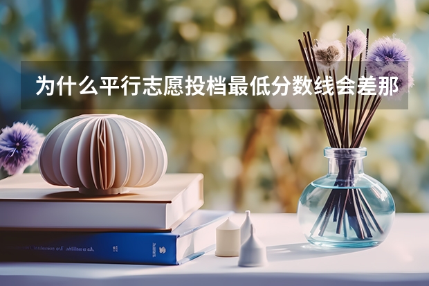 为什么平行志愿投档最低分数线会差那么多呢？
