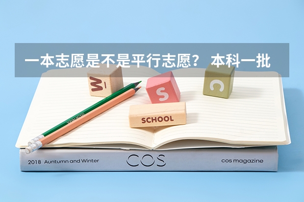 一本志愿是不是平行志愿？ 本科一批有几个平行志愿