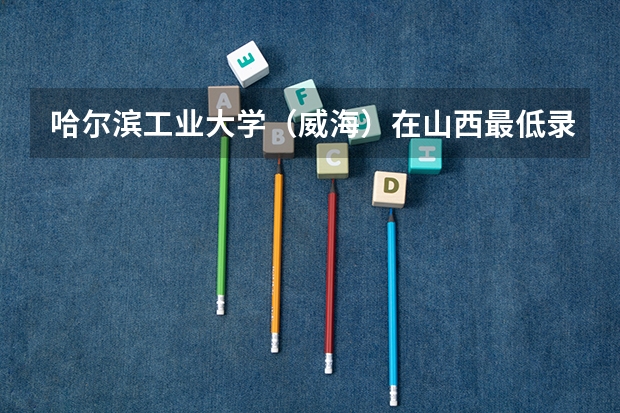 哈尔滨工业大学（威海）在山西最低录取分数线介绍